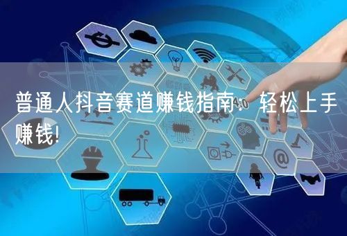 普通人抖音赛道赚钱指南：轻松上手赚钱!