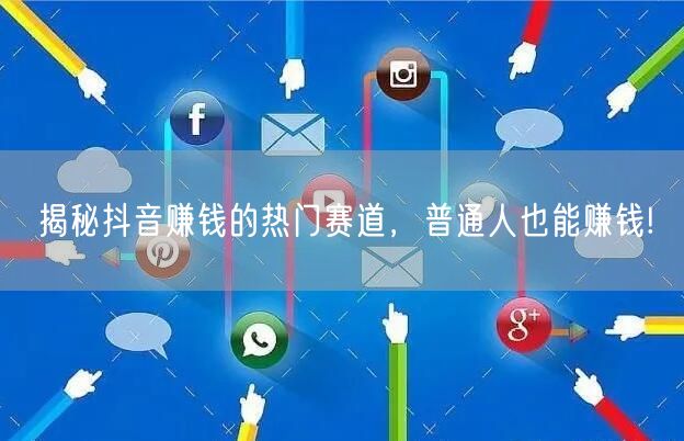 揭秘抖音赚钱的热门赛道，普通人也能赚钱!