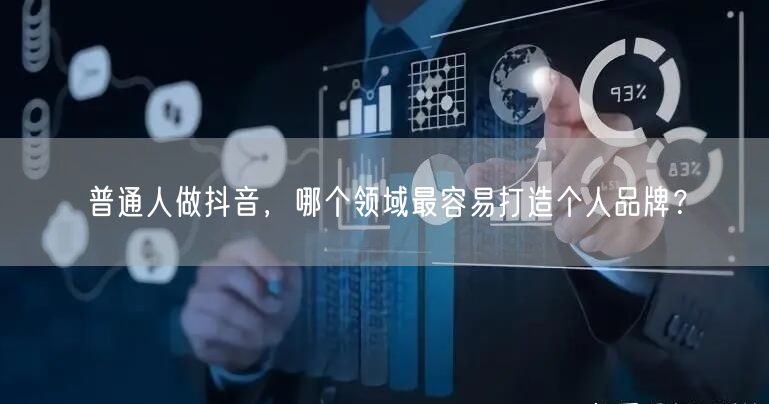 普通人做抖音，哪个领域最容易打造个人品牌？