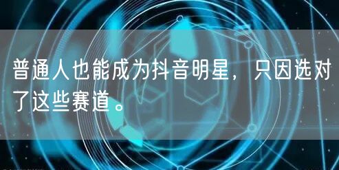 普通人也能成为抖音明星，只因选对了这些赛道。