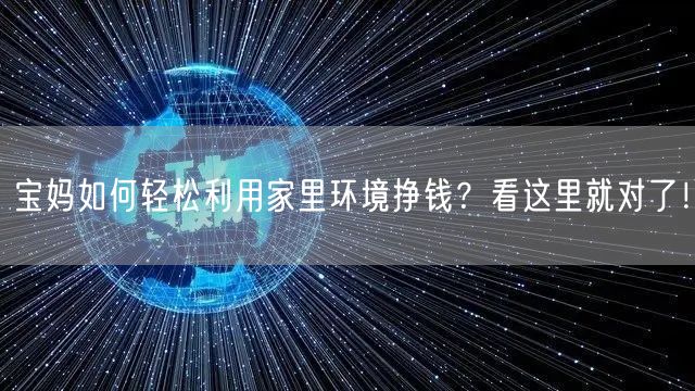 宝妈如何轻松利用家里环境挣钱？看这里就对了！