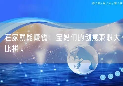 在家就能赚钱！宝妈们的创意兼职大比拼。