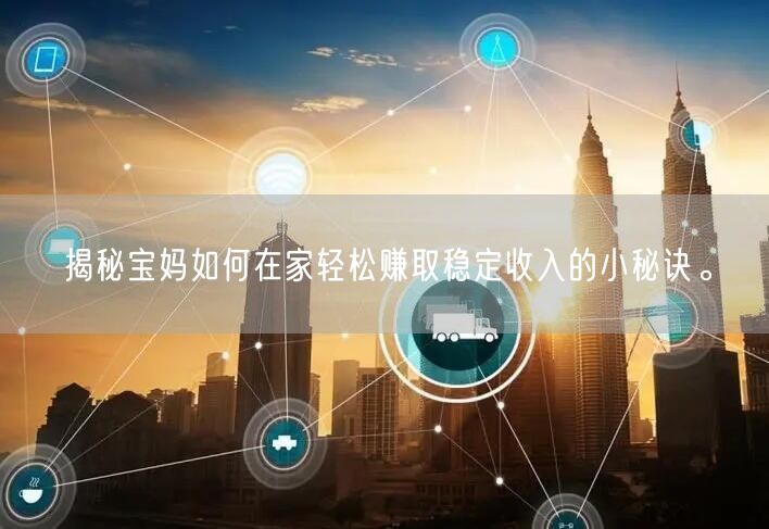 揭秘宝妈如何在家轻松赚取稳定收入的小秘诀。