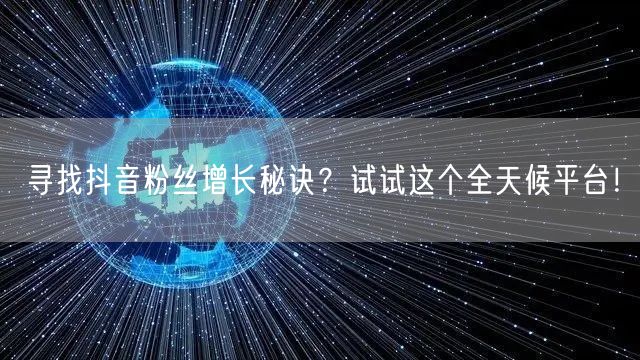 寻找抖音粉丝增长秘诀？试试这个全天候平台！