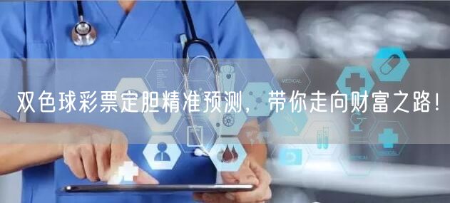 双色球彩票定胆精准预测，带你走向财富之路！