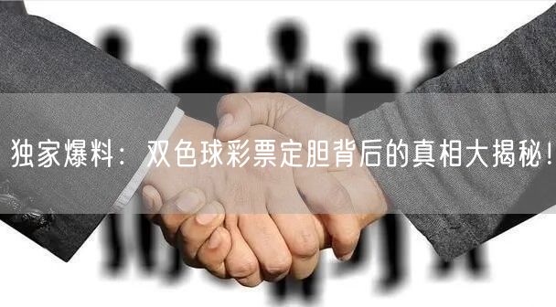 独家爆料：双色球彩票定胆背后的真相大揭秘！