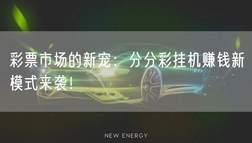 彩票市场的新宠：分分彩挂机赚钱新模式来袭！