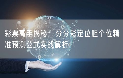 彩票高手揭秘：分分彩定位胆个位精准预测公式实战解析