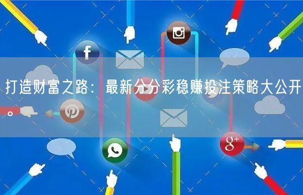 打造财富之路：最新分分彩稳赚投注策略大公开。