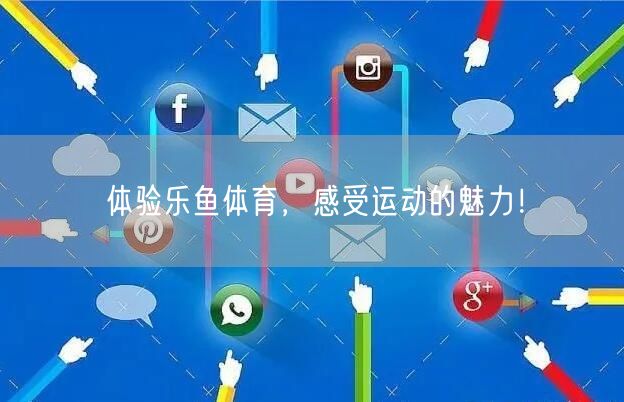 体验乐鱼体育，感受运动的魅力！