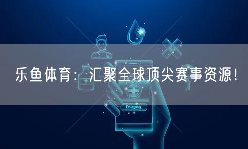 乐鱼体育：汇聚全球顶尖赛事资源！