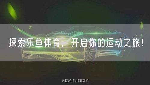 探索乐鱼体育，开启你的运动之旅！