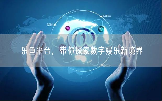 乐鱼平台，带你探索数字娱乐新境界