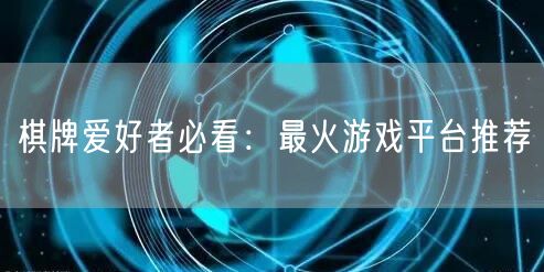 棋牌爱好者必看：最火游戏平台推荐