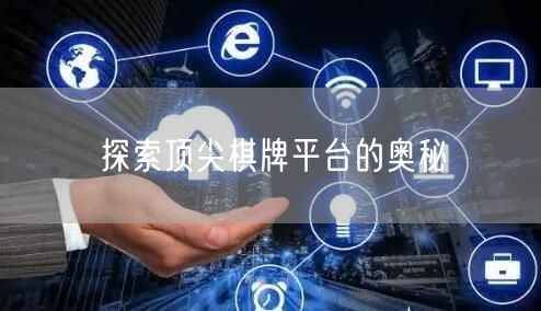 探索顶尖棋牌平台的奥秘