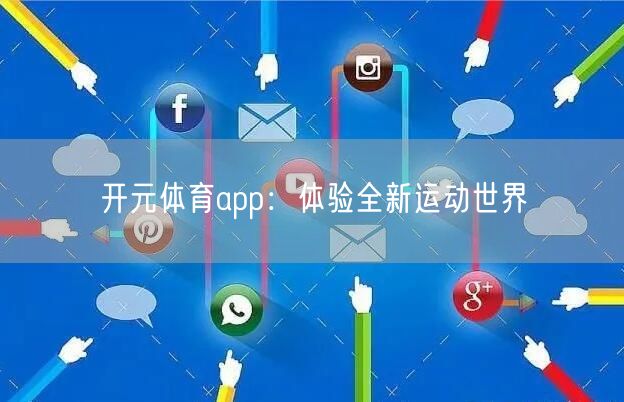 开元体育app：体验全新运动世界