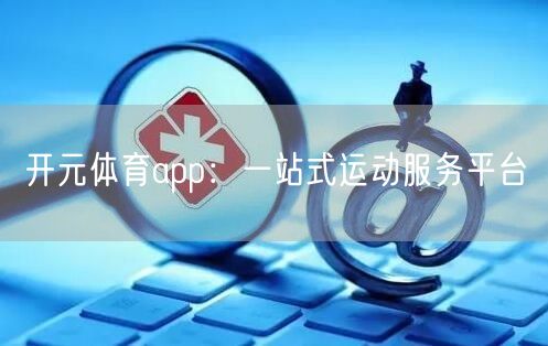 开元体育app：一站式运动服务平台