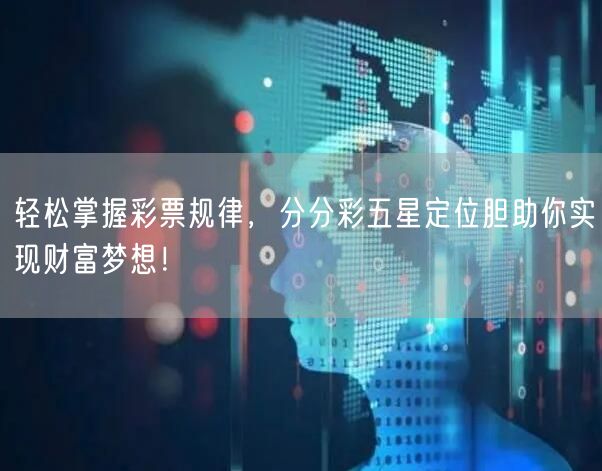 轻松掌握彩票规律,分分彩五星定位胆助你实现财富梦想!