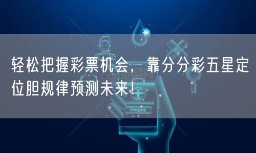 轻松把握彩票机会,靠分分彩五星定位胆规律预测未来!