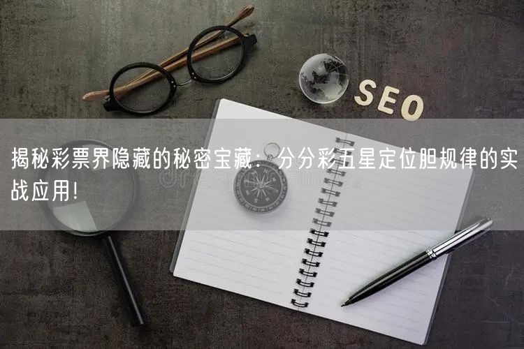 揭秘彩票界隐藏的秘密宝藏：分分彩五星定位胆规律的实战应用！