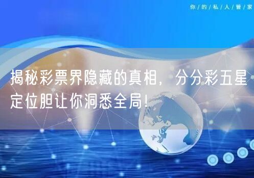 揭秘彩票界隐藏的真相,分分彩五星定位胆让你洞悉全局!