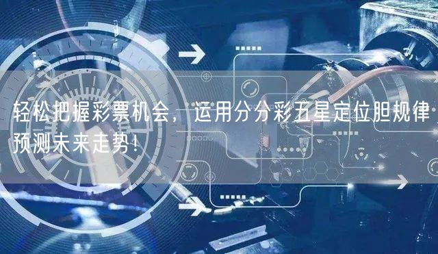 轻松把握彩票机会,运用分分彩五星定位胆规律预测未来走势!