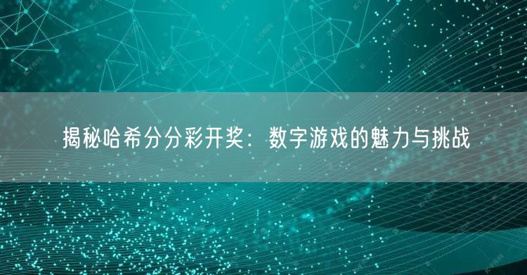 揭秘哈希分分彩开奖：数字游戏的魅力与挑战