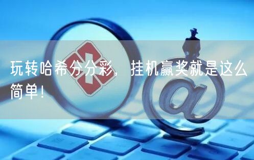 玩转哈希分分彩，挂机赢奖就是这么简单！