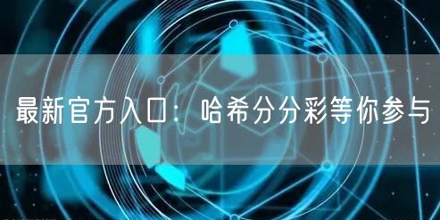 最新官方入口：哈希分分彩等你参与