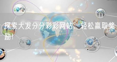 探索大发分分彩彩网站:轻松赢取奖励!