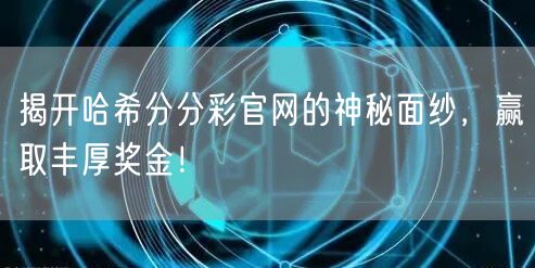 揭开哈希分分彩官网的神秘面纱，赢取丰厚奖金！