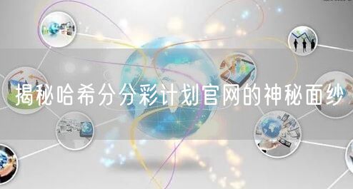 揭秘哈希分分彩计划官网的神秘面纱