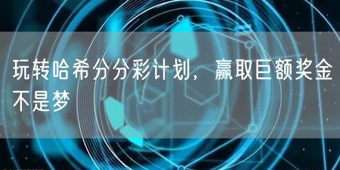 玩转哈希分分彩计划，赢取巨额奖金不是梦