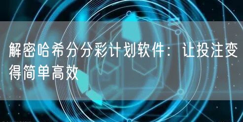 解密哈希分分彩计划软件：让投注变得简单高效