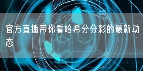 官方直播带你看哈希分分彩的最新动态