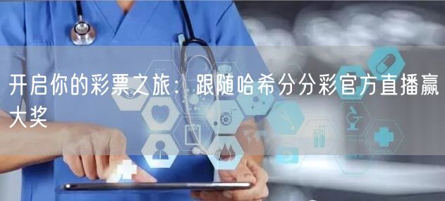 开启你的彩票之旅：跟随哈希分分彩官方直播赢大奖