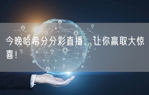 今晚哈希分分彩直播，让你赢取大惊喜！