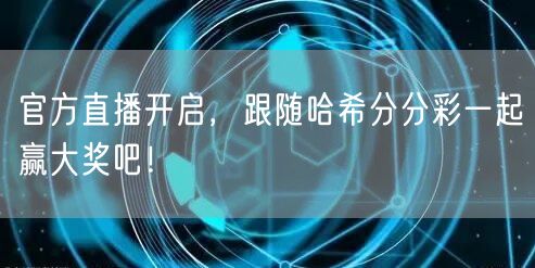 官方直播开启，跟随哈希分分彩一起赢大奖吧！
