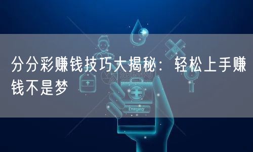 分分彩赚钱技巧大揭秘：轻松上手赚钱不是梦