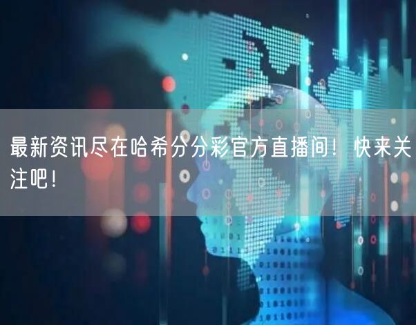 最新资讯尽在哈希分分彩官方直播间！快来关注吧！
