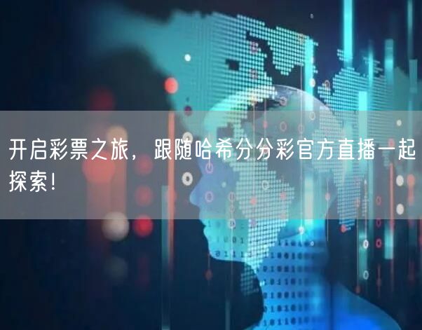 开启彩票之旅，跟随哈希分分彩官方直播一起探索！