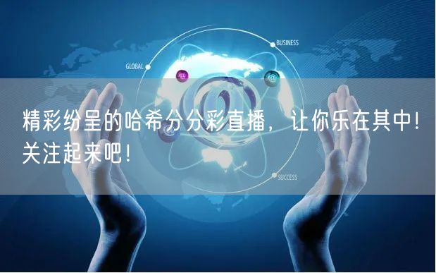 精彩纷呈的哈希分分彩直播，让你乐在其中！关注起来吧！