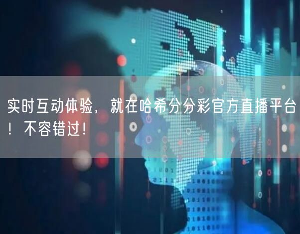 实时互动体验，就在哈希分分彩官方直播平台！不容错过！