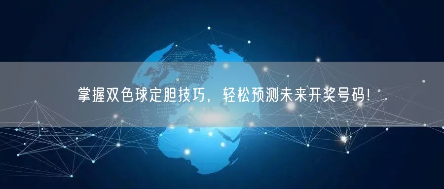 掌握双色球定胆技巧，轻松预测未来开奖号码！