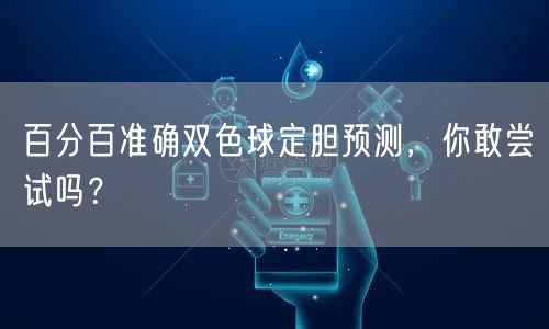 百分百准确双色球定胆预测，你敢尝试吗？