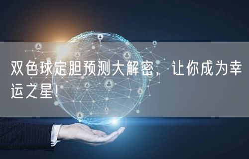双色球定胆预测大解密，让你成为幸运之星！