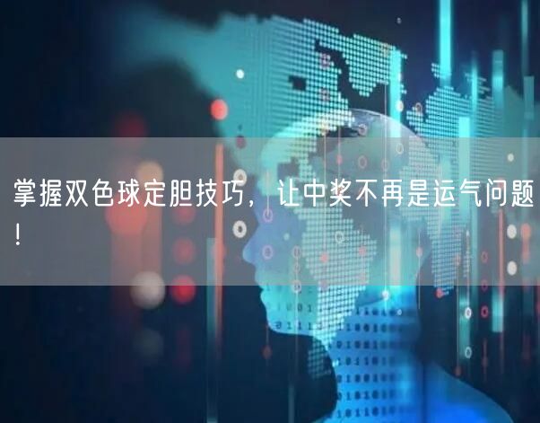 掌握双色球定胆技巧，让中奖不再是运气问题！