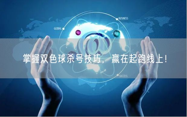 掌握双色球杀号技巧，赢在起跑线上！