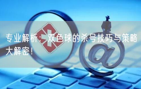专业解析：双色球的杀号技巧与策略大解密！