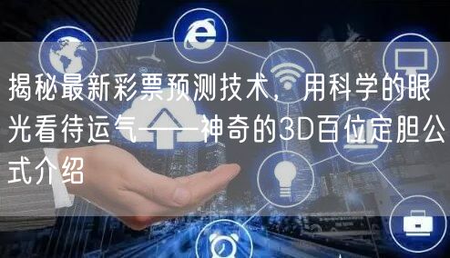 揭秘最新彩票预测技术，用科学的眼光看待运气——神奇的3D百位定胆公式介绍